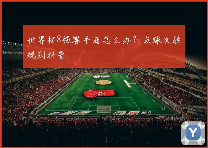 世界杯8强赛平局怎么办？点球决胜规则科普