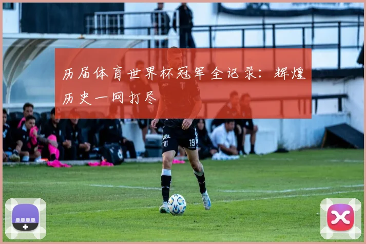 历届体育世界杯冠军全记录：辉煌历史一网打尽