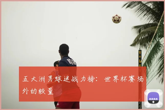 五大洲男球迷战力榜:世界杯赛场外的较量