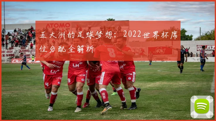 五大洲的足球梦想:2022世界杯席位分配全解析