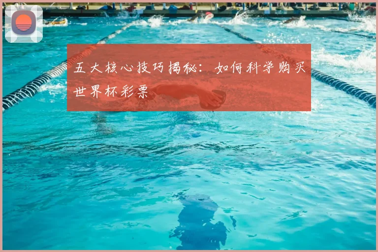 五大核心技巧揭秘:如何科学购买世界杯彩票