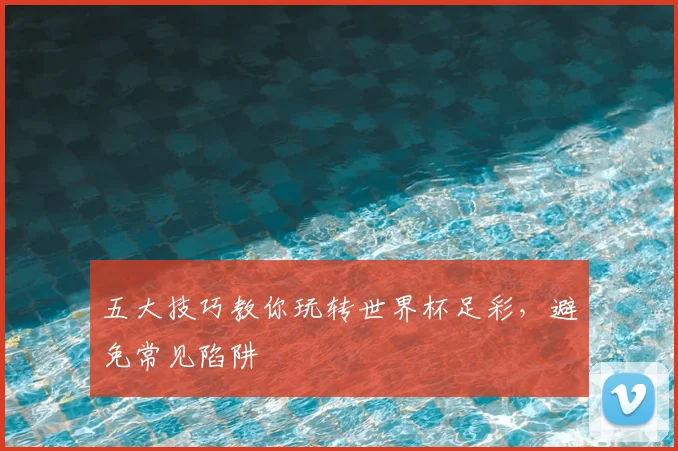 五大技巧教你玩转世界杯足彩,避免常见陷阱